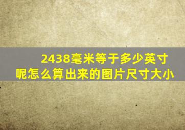 2438毫米等于多少英寸呢怎么算出来的图片尺寸大小