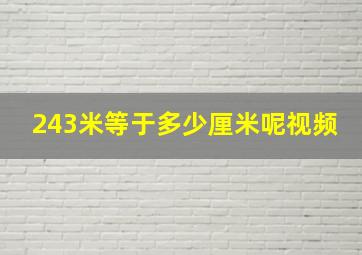 243米等于多少厘米呢视频