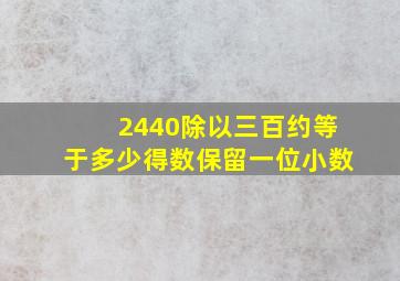 2440除以三百约等于多少得数保留一位小数