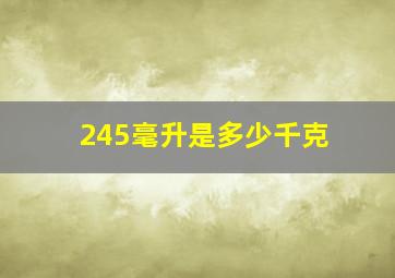 245毫升是多少千克