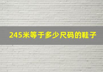 245米等于多少尺码的鞋子