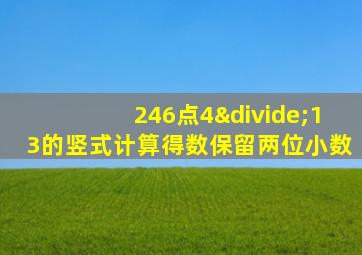 246点4÷13的竖式计算得数保留两位小数