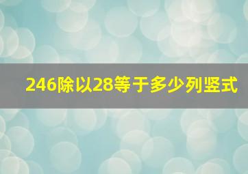 246除以28等于多少列竖式