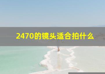 2470的镜头适合拍什么