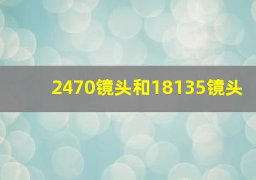 2470镜头和18135镜头