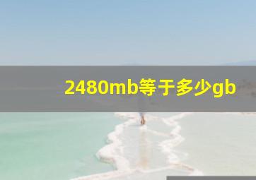 2480mb等于多少gb