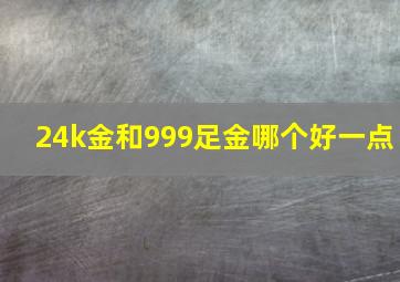 24k金和999足金哪个好一点