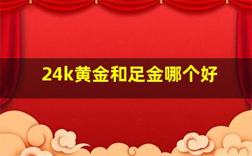 24k黄金和足金哪个好