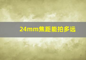 24mm焦距能拍多远