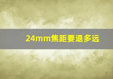 24mm焦距要退多远