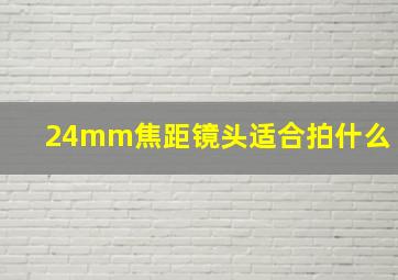 24mm焦距镜头适合拍什么