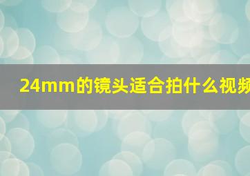 24mm的镜头适合拍什么视频