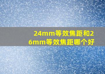 24mm等效焦距和26mm等效焦距哪个好