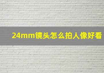 24mm镜头怎么拍人像好看