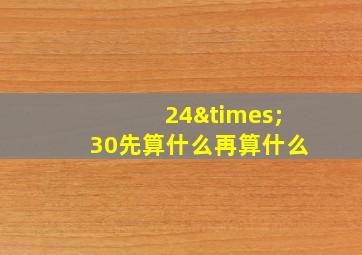 24×30先算什么再算什么