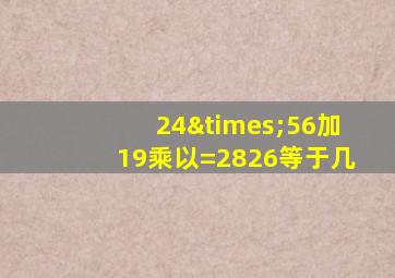 24×56加19乘以=2826等于几