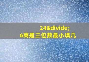 24÷6商是三位数最小填几