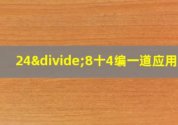 24÷8十4编一道应用题