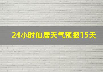 24小时仙居天气预报15天