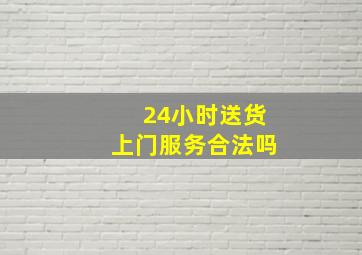 24小时送货上门服务合法吗