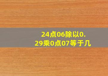 24点06除以0.29乘0点07等于几