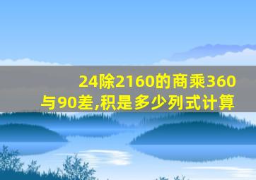 24除2160的商乘360与90差,积是多少列式计算