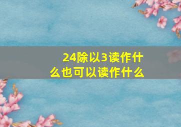 24除以3读作什么也可以读作什么