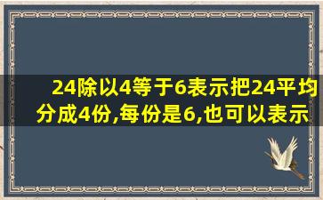 24除以4等于6表示把24平均分成4份,每份是6,也可以表示