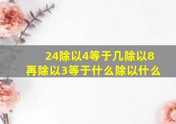 24除以4等于几除以8再除以3等于什么除以什么