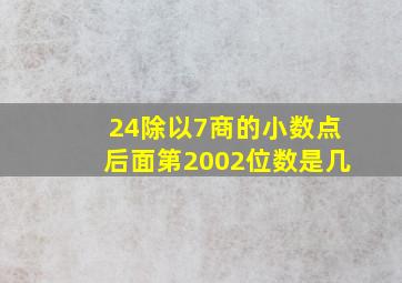 24除以7商的小数点后面第2002位数是几