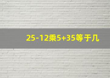 25-12乘5+35等于几