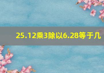 25.12乘3除以6.28等于几