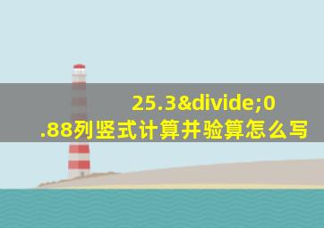 25.3÷0.88列竖式计算并验算怎么写