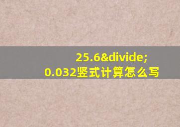 25.6÷0.032竖式计算怎么写