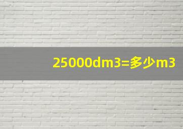 25000dm3=多少m3