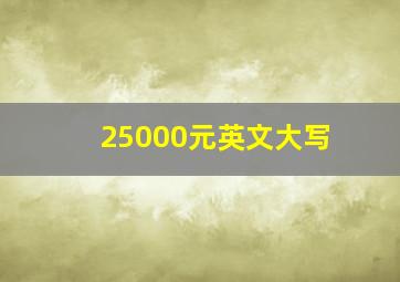 25000元英文大写