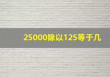 25000除以125等于几