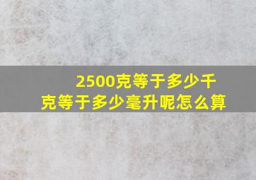 2500克等于多少千克等于多少毫升呢怎么算