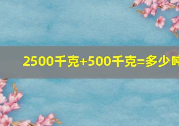 2500千克+500千克=多少吨