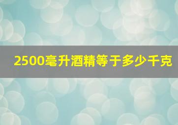 2500毫升酒精等于多少千克