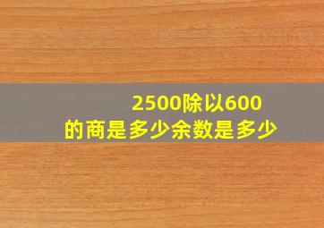 2500除以600的商是多少余数是多少