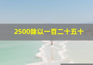 2500除以一百二十五十