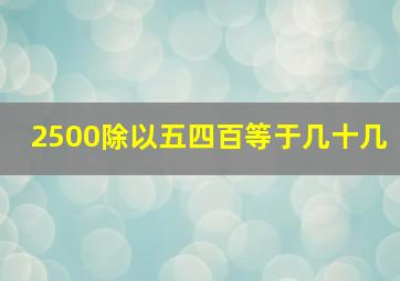 2500除以五四百等于几十几