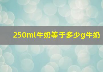 250ml牛奶等于多少g牛奶