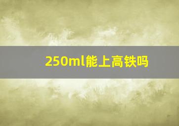 250ml能上高铁吗