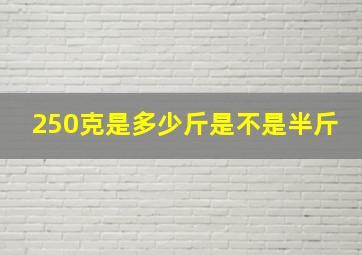 250克是多少斤是不是半斤