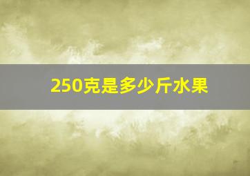 250克是多少斤水果