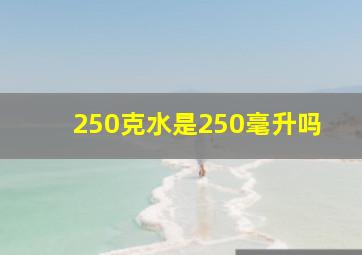 250克水是250毫升吗