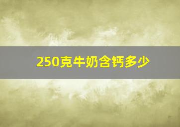 250克牛奶含钙多少