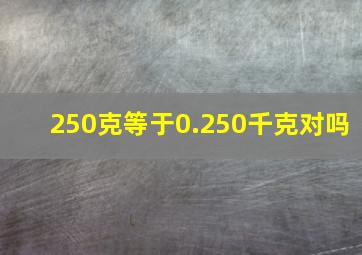 250克等于0.250千克对吗